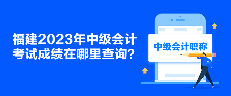 福建2023年中級會計考試成績在哪里查詢？