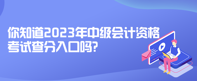 你知道2023年中級(jí)會(huì)計(jì)資格考試查分入口嗎？