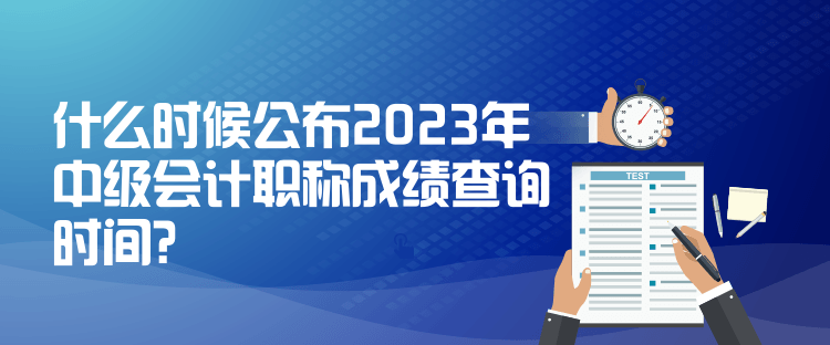 什么時候公布2023年中級會計職稱成績查詢時間？