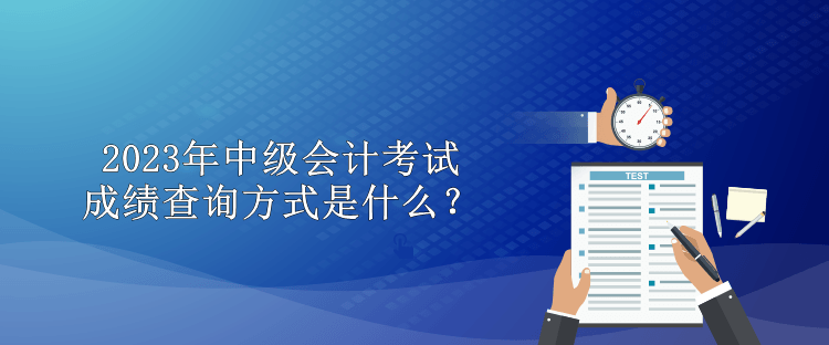 2023年中級會計考試成績查詢方式是什么？