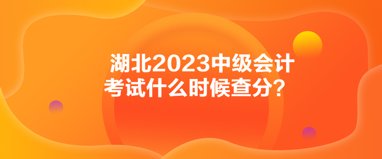 湖北2023中級(jí)會(huì)計(jì)考試什么時(shí)候查分？