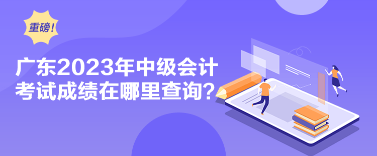 廣東2023年中級會計考試成績在哪里查詢？