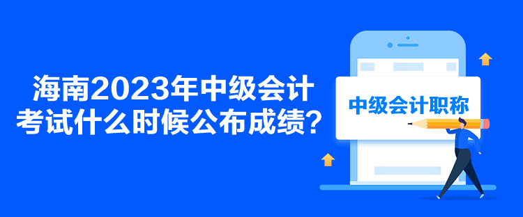 海南2023年中級(jí)會(huì)計(jì)考試什么時(shí)候公布成績？