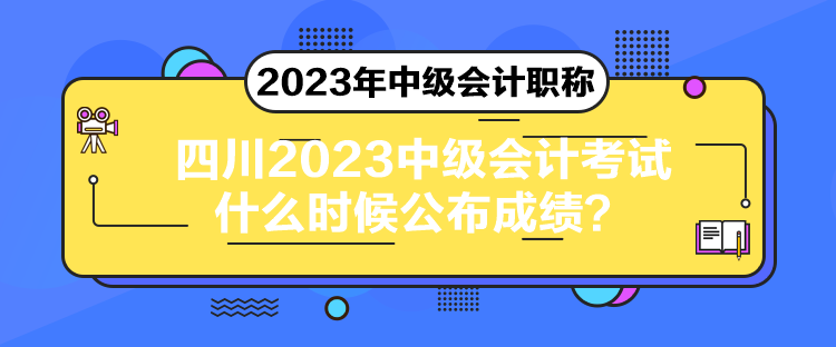 四川2023中級(jí)會(huì)計(jì)考試什么時(shí)候公布成績(jī)？