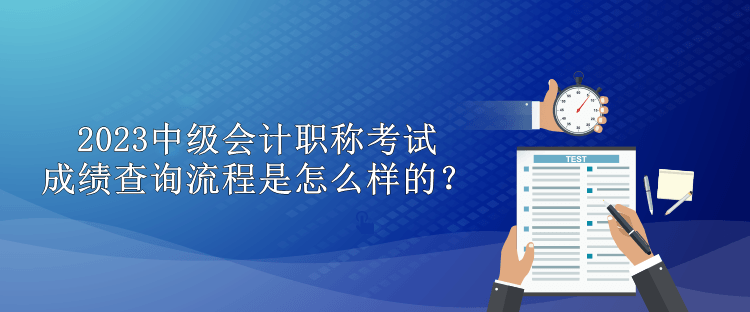 2023中級(jí)會(huì)計(jì)職稱考試成績(jī)查詢流程是怎么樣的？