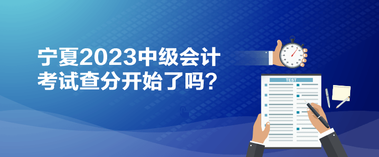 寧夏2023中級(jí)會(huì)計(jì)考試查分開始了嗎？