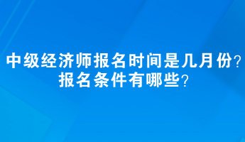 中級經(jīng)濟(jì)師報名時間是幾月份？報名條件有哪些？