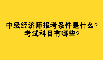 中級經濟師報考條件是什么？考試科目有哪些？