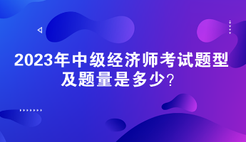 2023年中級(jí)經(jīng)濟(jì)師考試題型及題量是多少？