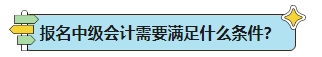 中級(jí)會(huì)計(jì)考試報(bào)名條件能否滿足？一表解決你的報(bào)名疑問！