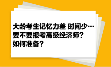 大齡考生記憶力差 時(shí)間少… 要不要報(bào)考高級(jí)經(jīng)濟(jì)師？如何準(zhǔn)備？