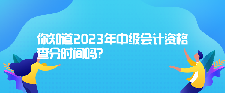 你知道2023年中級會計資格查分時間嗎？