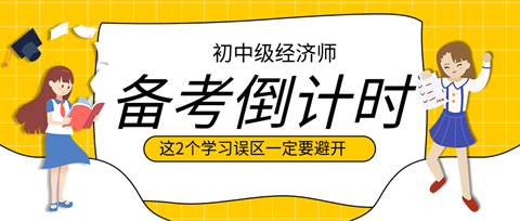 2023初中級經(jīng)濟師備考倒計時 這2個學(xué)習(xí)誤區(qū)一定要避開！