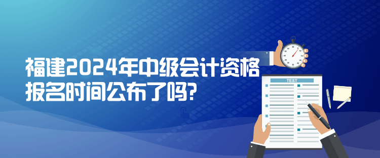 福建2024年中級(jí)會(huì)計(jì)資格報(bào)名時(shí)間公布了嗎？