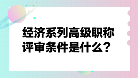 經(jīng)濟系列高級職稱評審條件是什么？