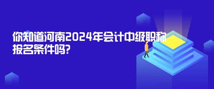 你知道河南2024年會(huì)計(jì)中級(jí)職稱報(bào)名條件嗎？