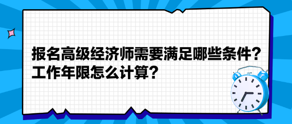 報名高級經(jīng)濟師需要滿足哪些條件？工作年限怎么計算？