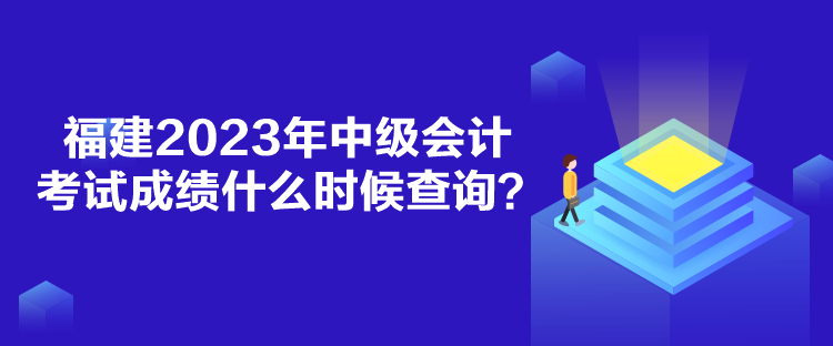 福建2023年中級會(huì)計(jì)考試成績什么時(shí)候查詢？