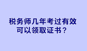 稅務(wù)師幾年考過有效可以領(lǐng)取證書？