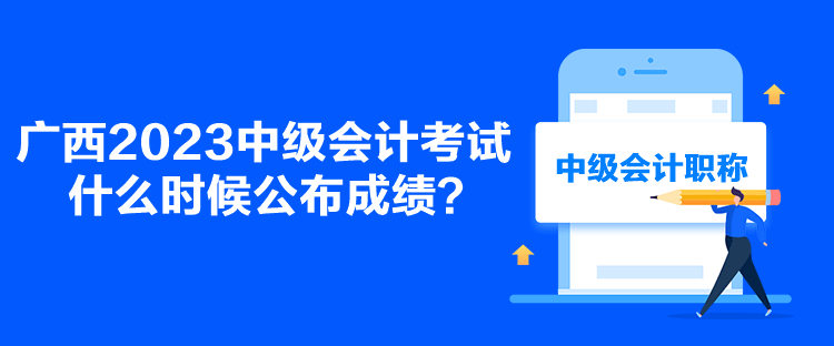 廣西2023中級會計考試什么時候公布成績？