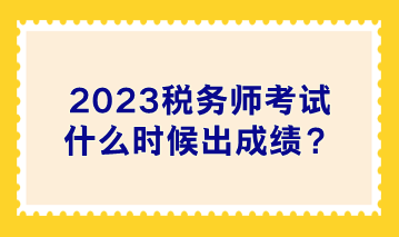 2023稅務師考試什么時候出成績？