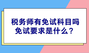 稅務(wù)師有免試科目嗎？免試要求是什么？