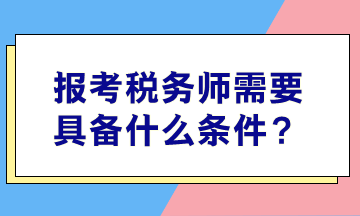 報考稅務(wù)師需要具備什么條件？