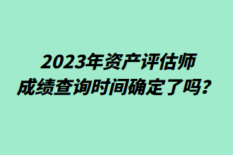 2023年資產(chǎn)評(píng)估師成績(jī)查詢(xún)時(shí)間確定了嗎？