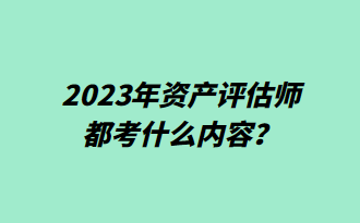 2023年資產(chǎn)評估師都考什么內(nèi)容？