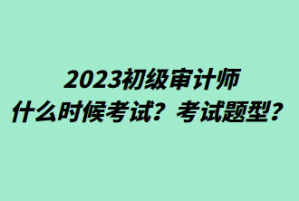 2023初級(jí)審計(jì)師什么時(shí)候考試？考試題型？