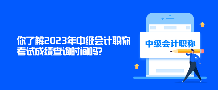 你了解2023年中級會計職稱考試成績查詢時間嗎？