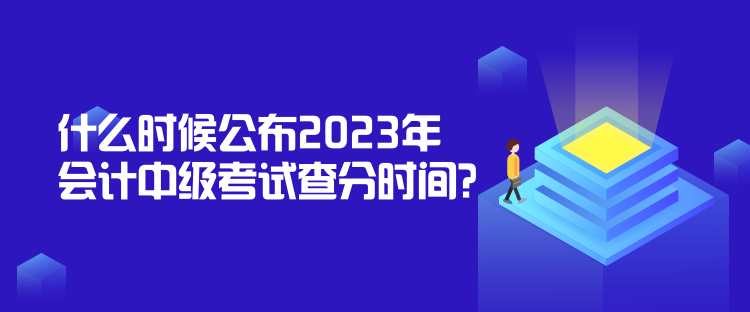 什么時(shí)候公布2023年會(huì)計(jì)中級(jí)考試查分時(shí)間？