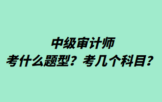 中級審計師考什么題型？考幾個科目？