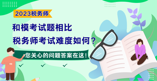 和?？荚囶}相比 預(yù)計2023年稅務(wù)師考試難度如何？