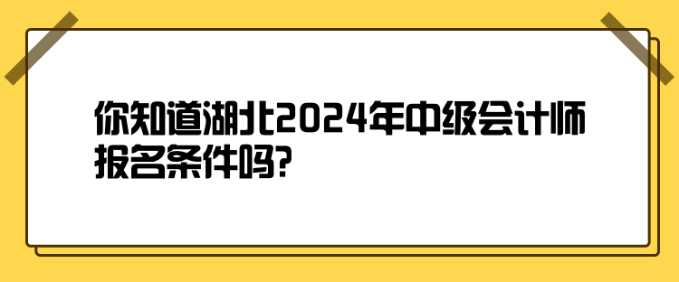 你知道湖北2024年中級會計師報名條件嗎？