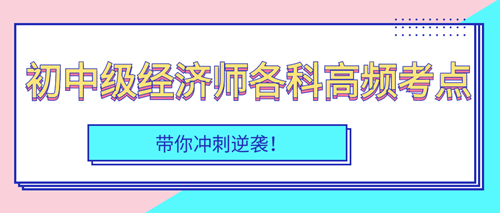 2023年初中級經(jīng)濟(jì)師各科高頻考點(diǎn)匯總