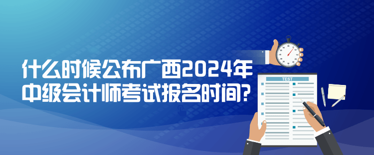 什么時(shí)候公布廣西2024年中級(jí)會(huì)計(jì)師考試報(bào)名時(shí)間？