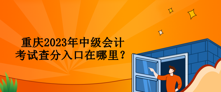 重慶2023年中級會計考試查分入口在哪里？