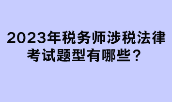 2023年稅務(wù)師涉稅法律考試題型有哪些？