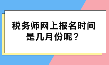 稅務(wù)師網(wǎng)上報(bào)名時間是幾月份呢？