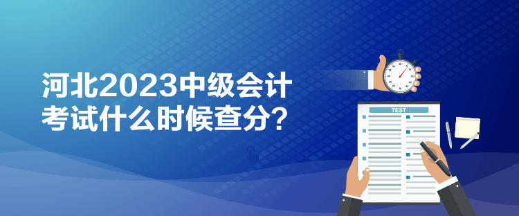 河北2023中級會計考試什么時候查分？