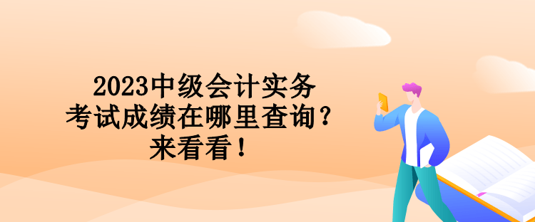 2023中級會計實務(wù)考試成績在哪里查詢？來看看！