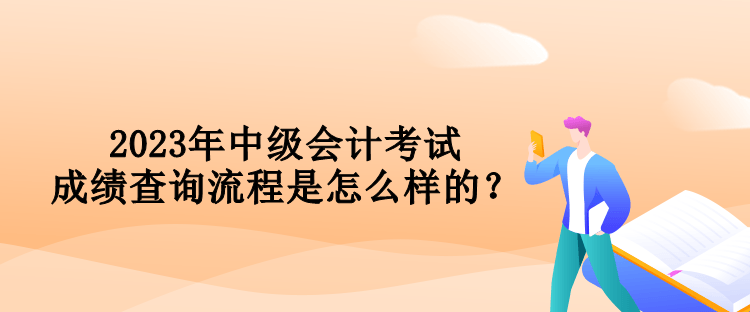 2023年中級會計考試成績查詢流程是怎么樣的？