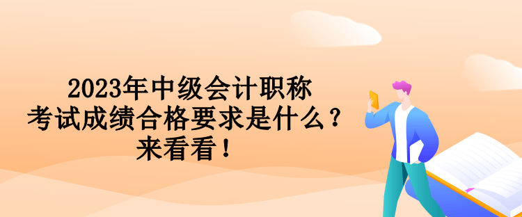 2023年中級會計職稱考試成績合格要求是什么？來看看！