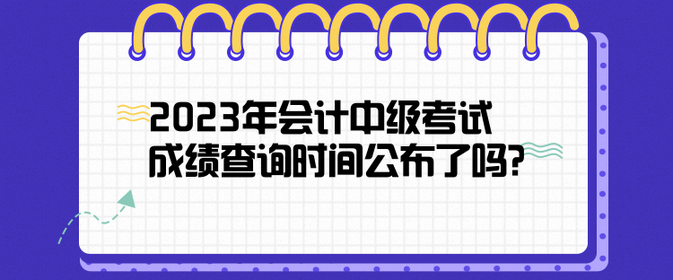 2023年會(huì)計(jì)中級(jí)考試成績查詢時(shí)間公布了嗎？