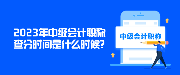 2023年中級會計職稱查分時間是什么時候？