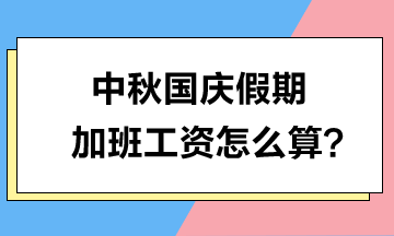 中秋國慶假期加班工資怎么算？