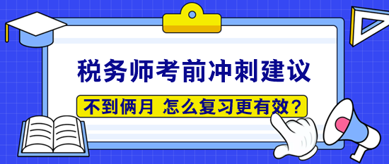 稅務(wù)師考前僅剩50多天 怎么復習更有效呢