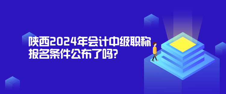 陜西2024年會(huì)計(jì)中級(jí)職稱報(bào)名條件公布了嗎？