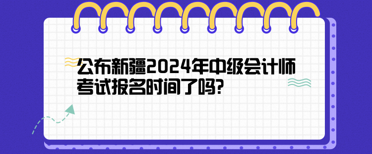 公布新疆2024年中級會計(jì)師考試報(bào)名時間了嗎？